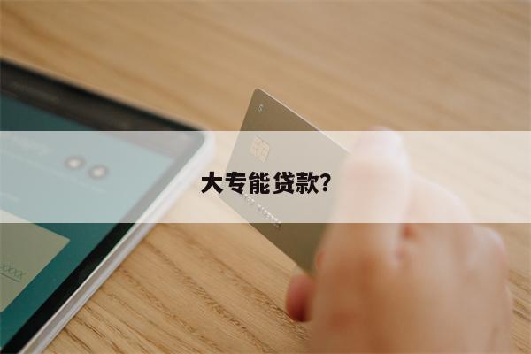 大专能贷款?