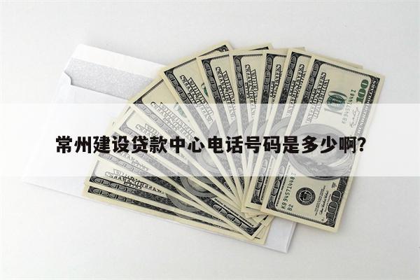 常州建设贷款中心电话号码是多少啊?