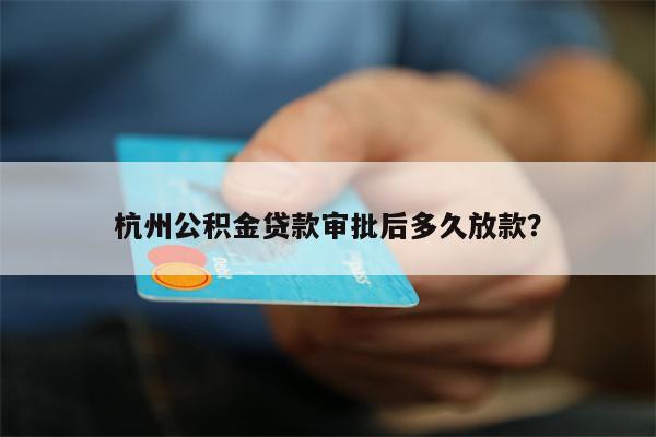 杭州公积金贷款审批后多久放款?