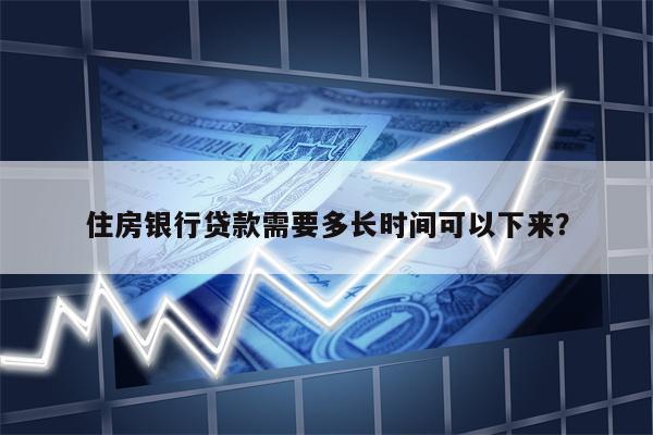 住房银行贷款需要多长时间可以下来?