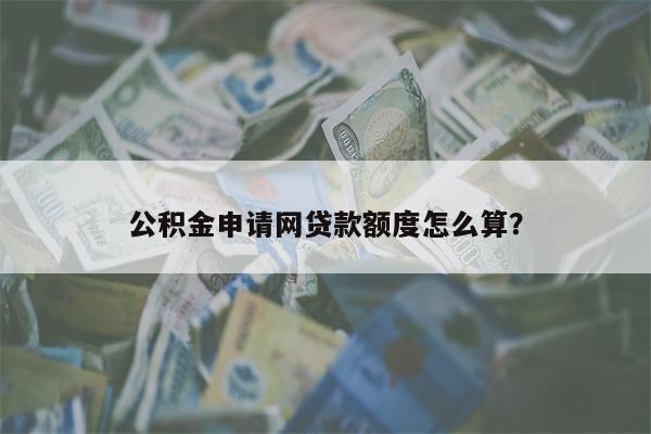 公积金申请网贷款额度怎么算?
