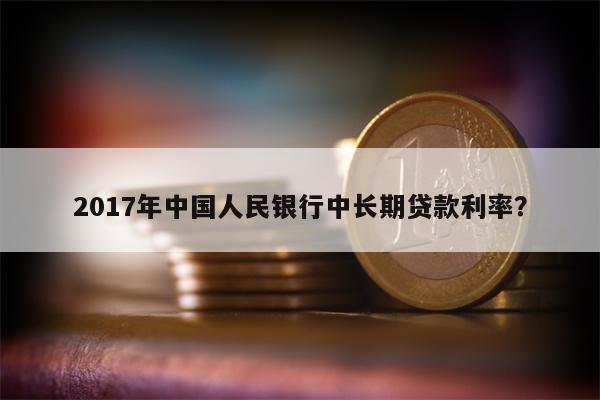 2017年中国人民银行中长期贷款利率?
