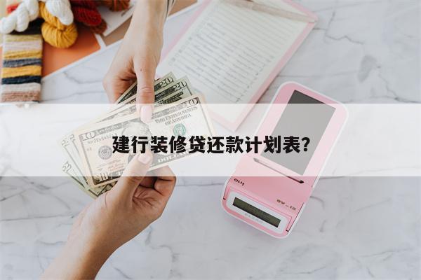 建行装修贷还款计划表?
