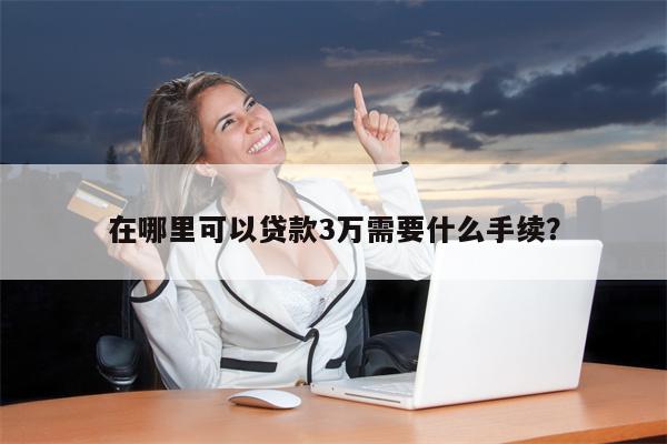 在哪里可以贷款3万需要什么手续?