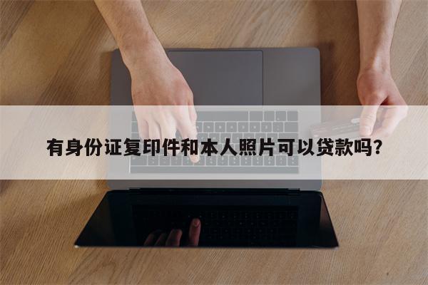 有身份证复印件和本人照片可以贷款吗?
