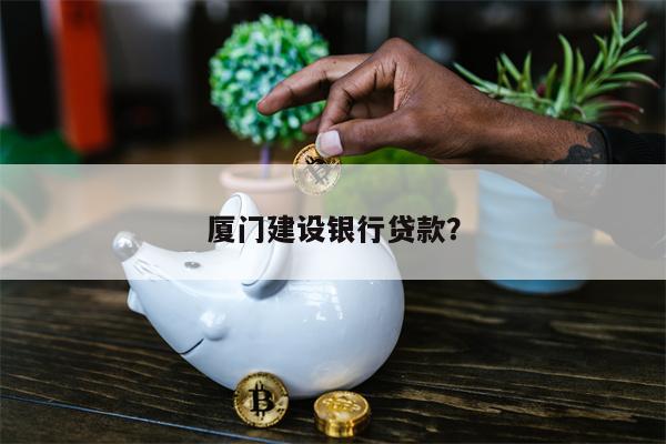 厦门建设银行贷款?