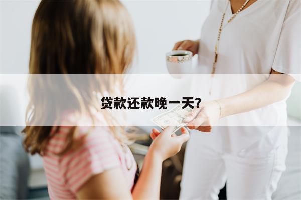 贷款还款晚一天?