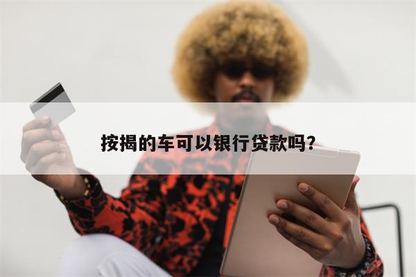 按揭的车可以银行贷款吗?