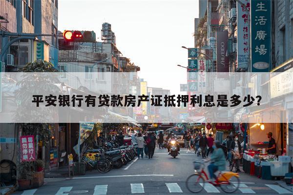 平安银行有贷款房产证抵押利息是多少?