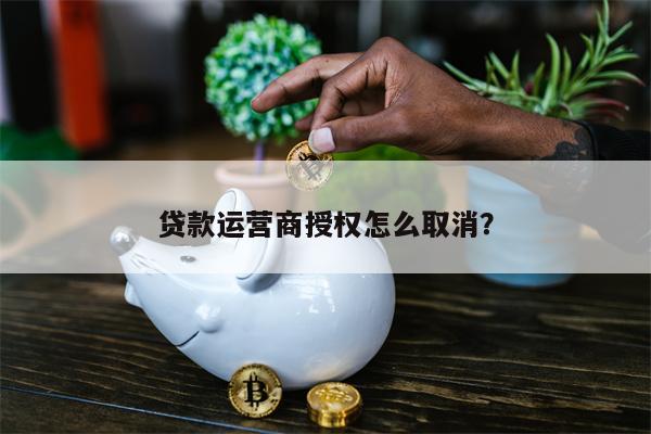 贷款运营商授权怎么取消?