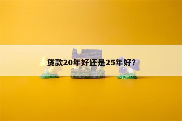 贷款20年好还是25年好?