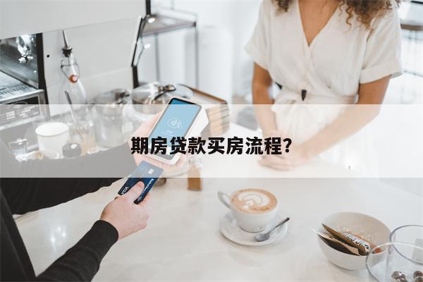 期房贷款买房流程?