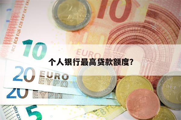 个人银行最高贷款额度?