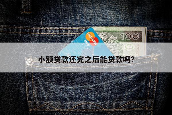 小额贷款还完之后能贷款吗?