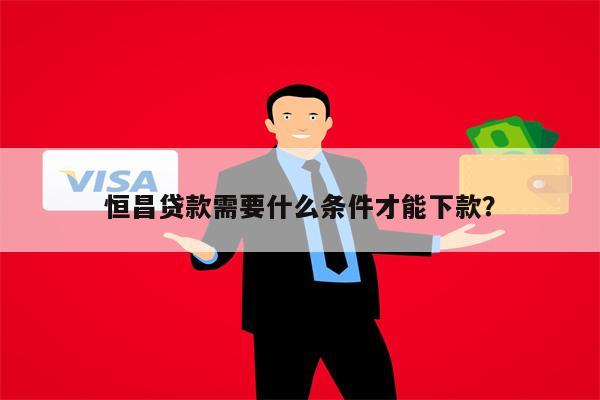 恒昌贷款需要什么条件才能下款?