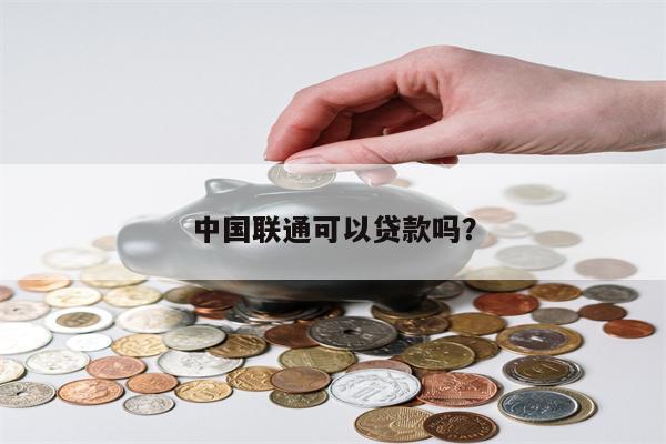 中国联通可以贷款吗?