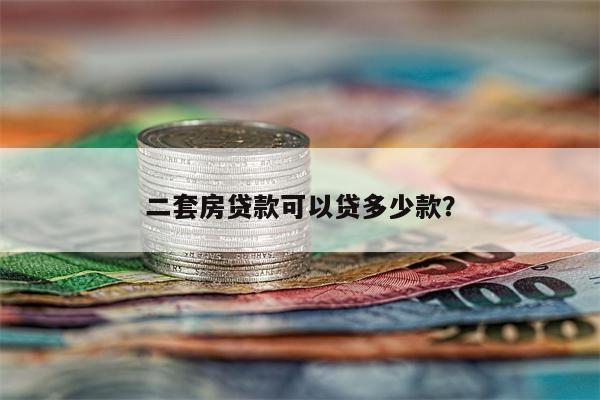 二套房贷款可以贷多少款?