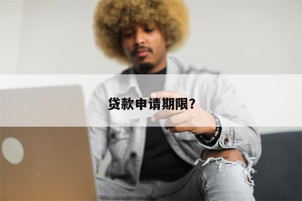 贷款申请期限?