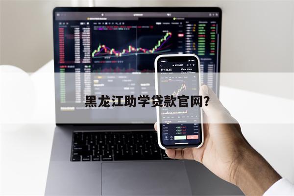 黑龙江助学贷款官网?