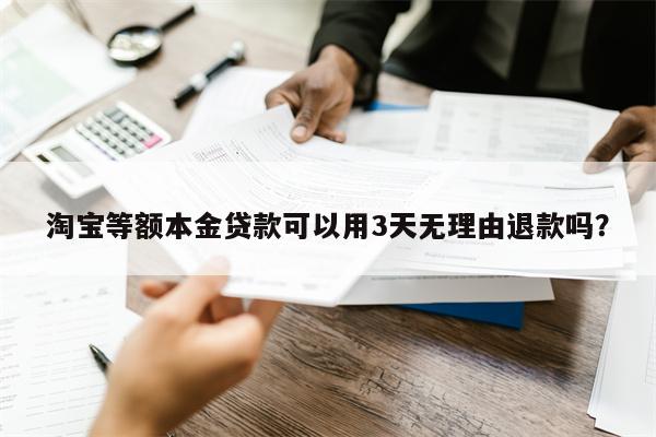 淘宝等额本金贷款可以用3天无理由退款吗?