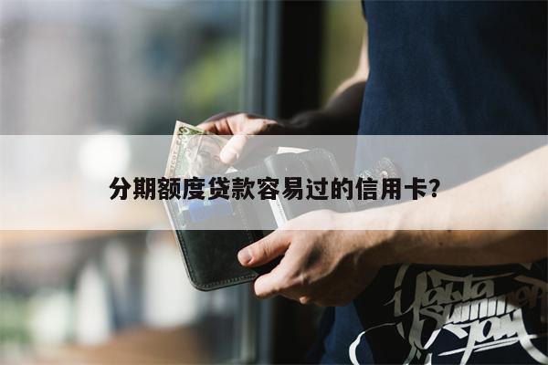 分期额度贷款容易过的信用卡?