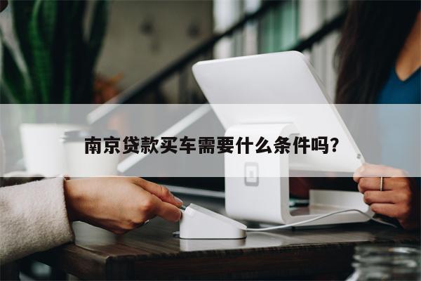 南京贷款买车需要什么条件吗?