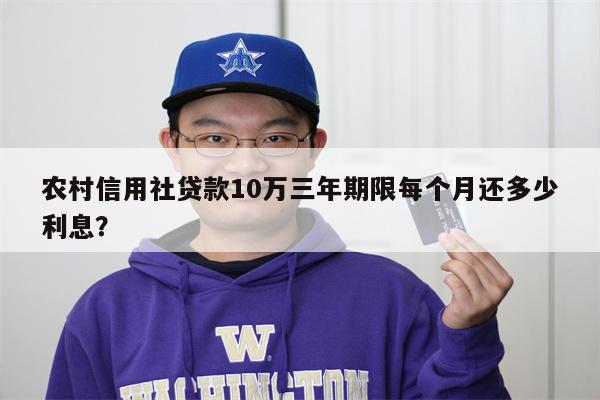 农村信用社贷款10万三年期限每个月还多少利息?