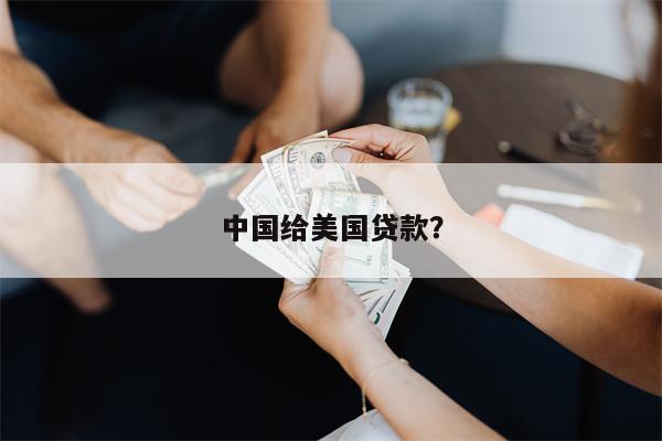中国给美国贷款?