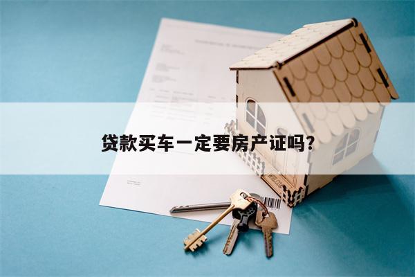 贷款买车一定要房产证吗?
