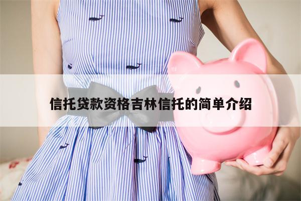 信托贷款资格吉林信托的简单介绍