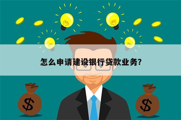 怎么申请建设银行贷款业务?