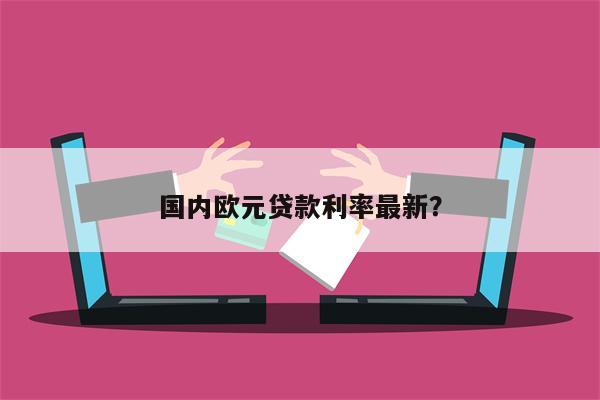 国内欧元贷款利率最新?