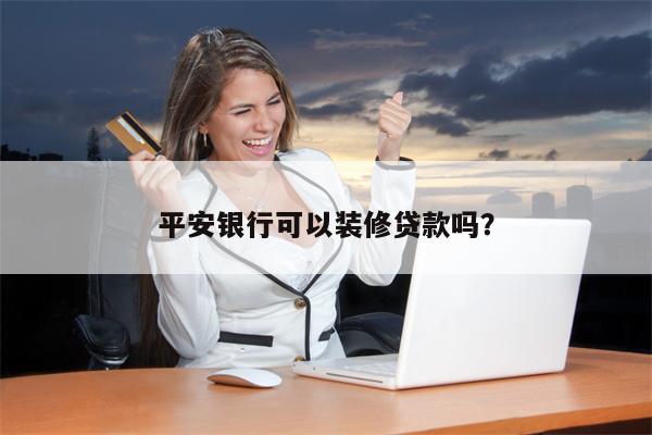 平安银行可以装修贷款吗?