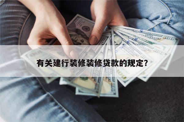 有关建行装修装修贷款的规定?