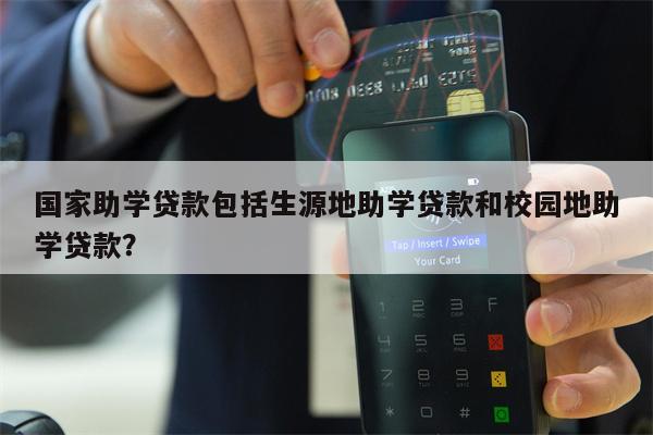 国家助学贷款包括生源地助学贷款和校园地助学贷款?