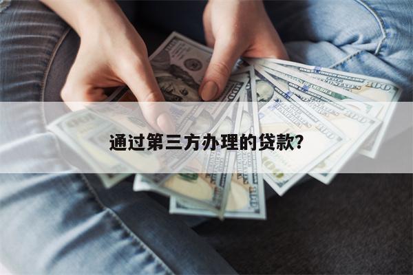 通过第三方办理的贷款?