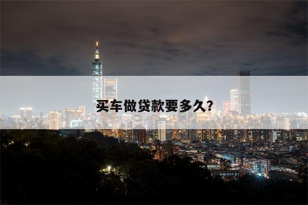 买车做贷款要多久?