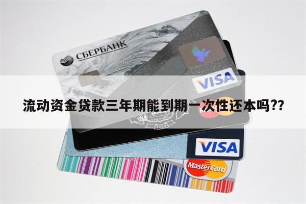 流动资金贷款三年期能到期一次性还本吗??