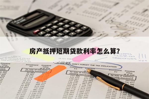 房产抵押短期贷款利率怎么算?