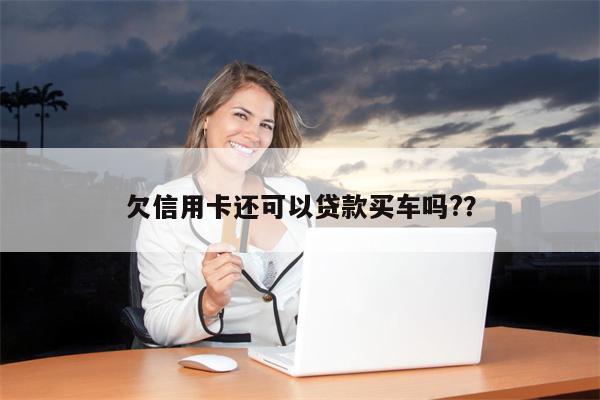 欠信用卡还可以贷款买车吗??