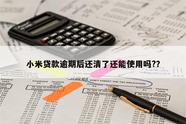 小米贷款逾期后还清了还能使用吗??
