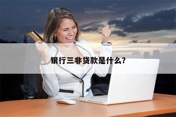 银行三非贷款是什么?