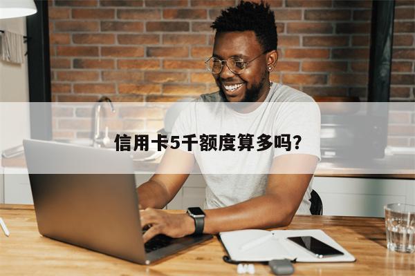 信用卡5千额度算多吗?