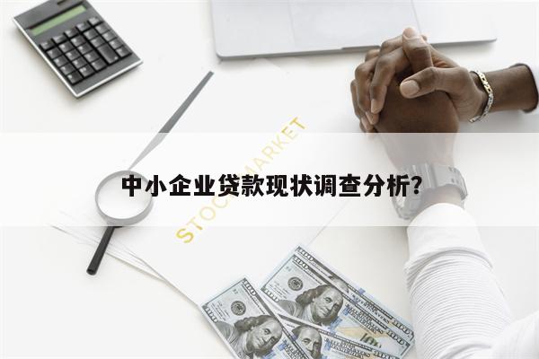 中小企业贷款现状调查分析?