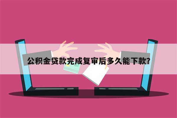 公积金贷款完成复审后多久能下款?