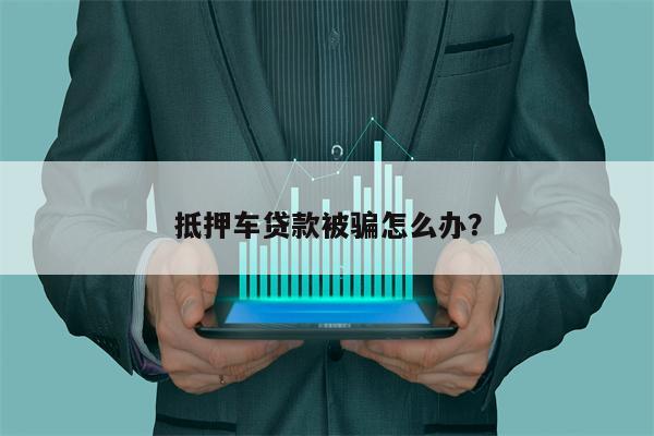 抵押车贷款被骗怎么办?