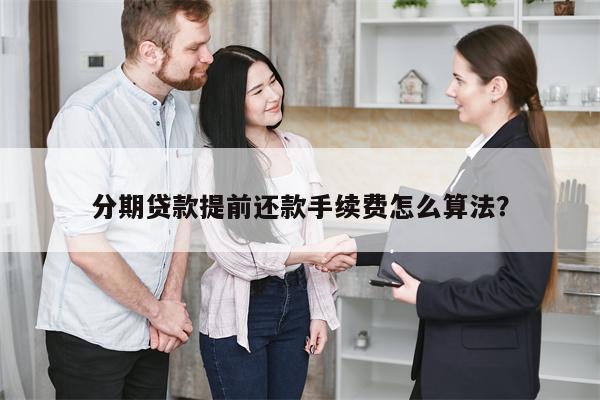 分期贷款提前还款手续费怎么算法?