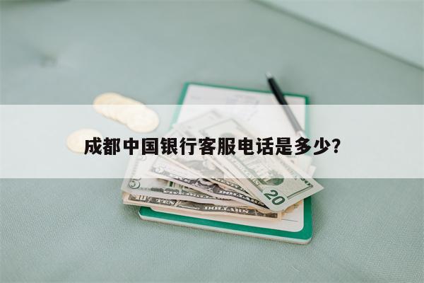 成都中国银行客服电话是多少?