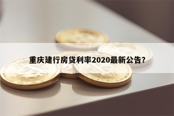 重庆建行房贷利率2020最新公告?