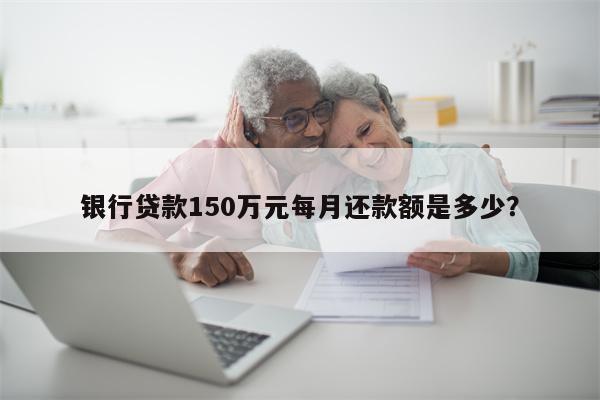 银行贷款150万元每月还款额是多少?